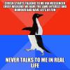 crush starts talking to me via messenger every weekend, we have the same interests and humour and have lots of fun, never talks to me in real life, socially awkward penguin meme