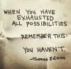 when you have exhausted all possibilities, remember this, you haven't, thomas edison