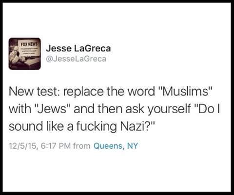 new test, replace the word muslims with jews and then ask yourself, do i sound like a fucking nazi?