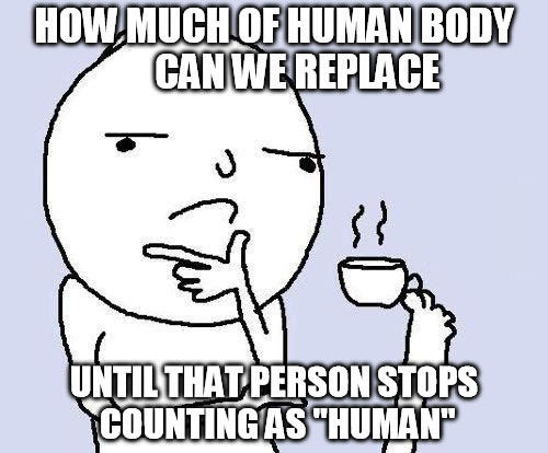 how much of human body can we replace, until that person stops counting as human, meme