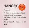 hungry, s state of anger caused by a lack of food, may evoke negative change in emotional state, feed me or i'll kill you