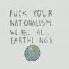 fuck your nationalism, we are all earthlings