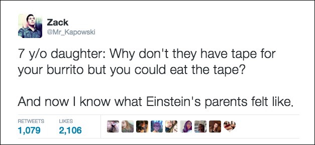 why don't they have tape for your burrito but you could eat the tape, and now i know what einstein's parents felt like