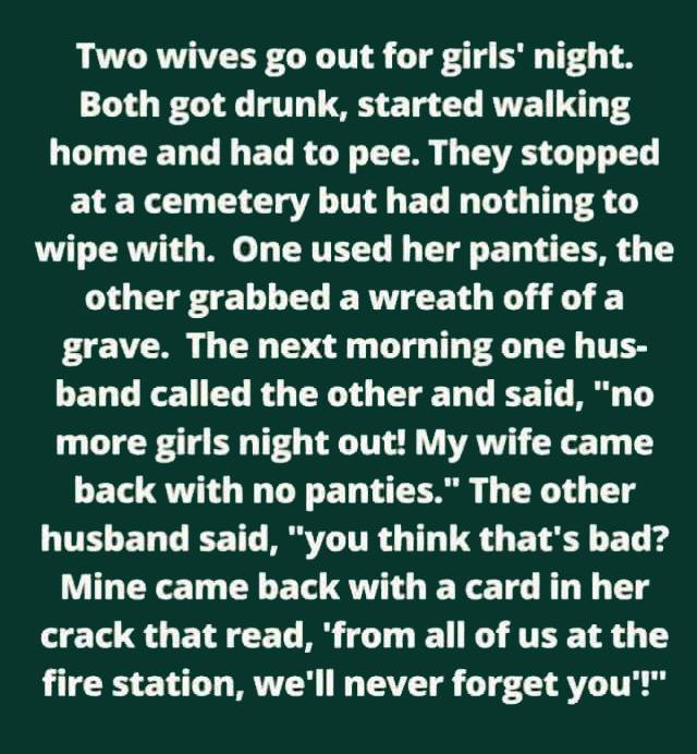 two wives go out for girl's night, both got drunk, started walking home and had to pee, they stopped at a cemetery but had nothing to wipe with, one used her panties, the other grabbed a wreath off of a grave