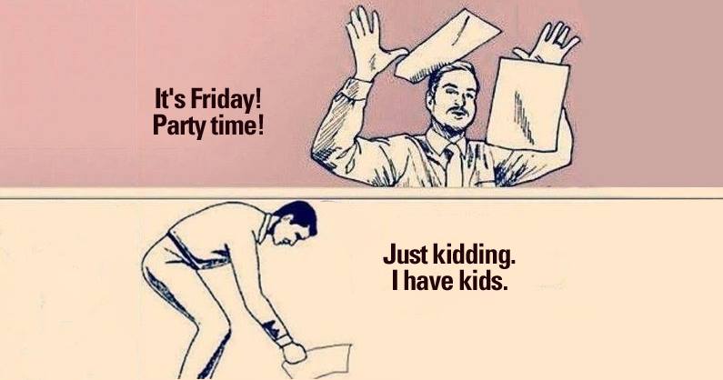 it's friday! party time!, just kidding i have kids