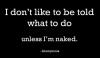 i don't like to be told what to do, unless i'm naked
