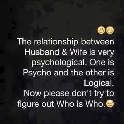 the relationship between husband and wife is very psychological, one is psycho and the other is logical