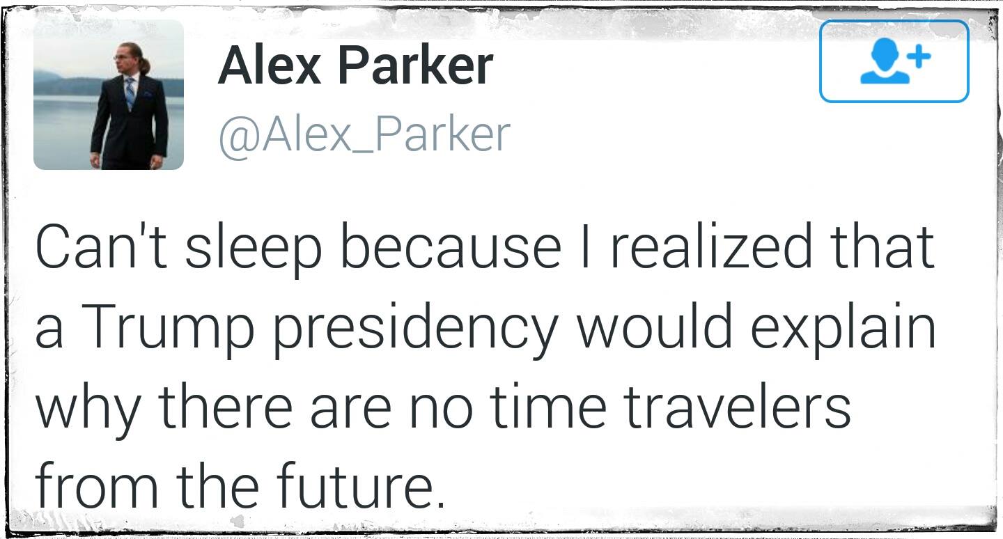 can't sleep because i realized that a trump presidency would explain why there are no time travellers from the future