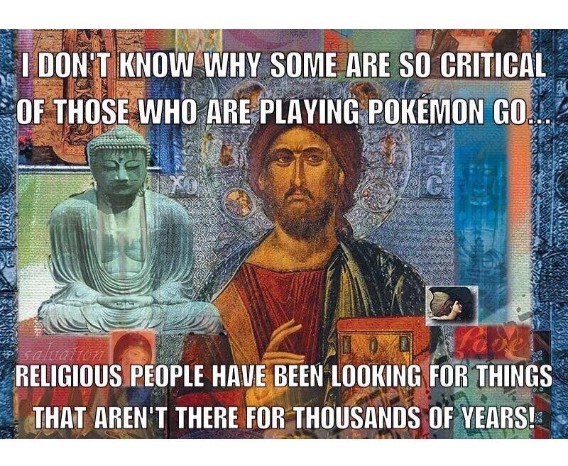 i don't know why some are so critical of those who are playing pokemon go, religious people have been looking for things that aren't there for thousands of years