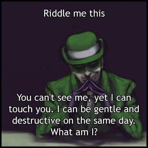 riddle me this, you can't see me, yet i can touch you, i can be gentle and destructive on the same day, what am i?