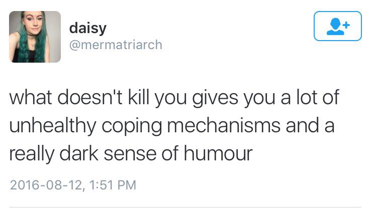 what doesn't kill you gives you a lot of unhealthy coping mechanisms and a really dark sense of humour