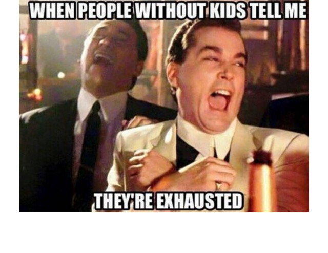 when people without kids tell me they're exhausted, meme