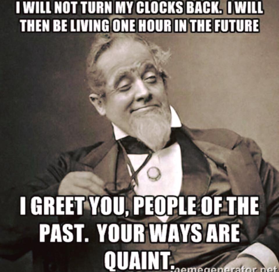 i will not turn my clocks back, i will then be living one hour in the future, i greet you people of the past, your ways are quaint, meme