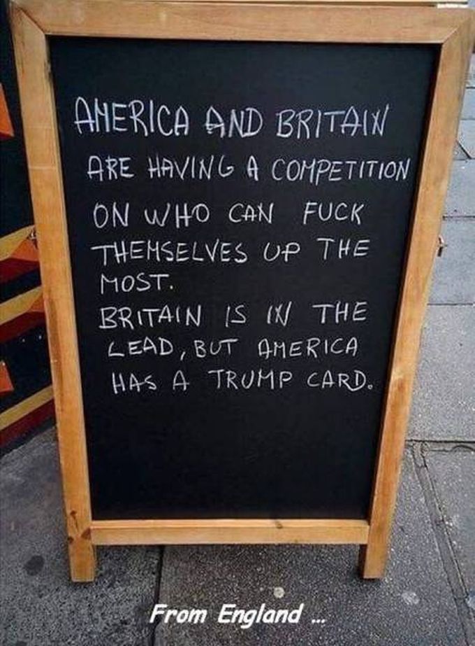 america and britain are having a competition on who can fuck themselves up the most, britain is in the lead but america has a trump card, spoiler, america won