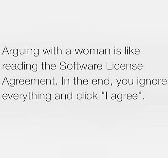 arguing with a woman is like reading the software license agreement, in the end you ignore everything and click i agree