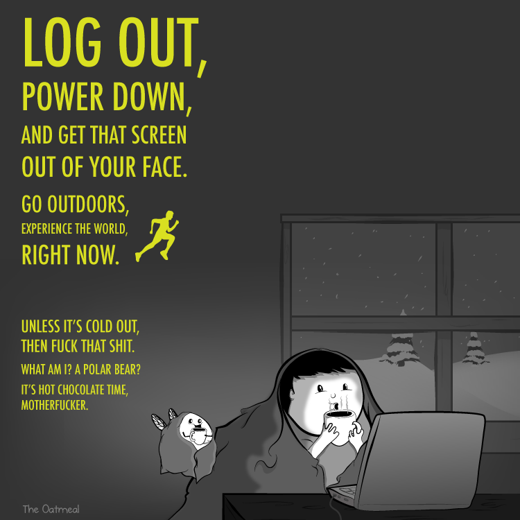 log out power down and get that screen out of your face