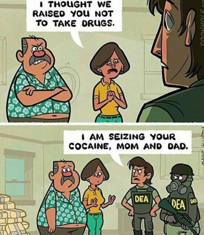 i thought we raised you not to take drugs, i am seizing your cocaine mom and dad