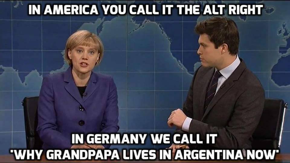 in american you call it the alt right, in germany we call it why grandpapa lives in argentina now