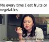me every time i eat fruits or vegetables, man i am gonna be so skinny tomorrow