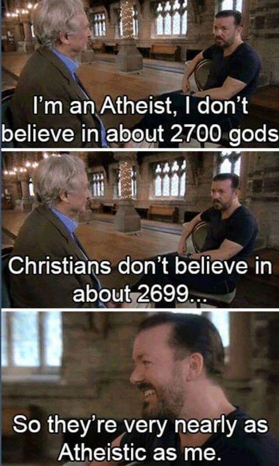 i'm an atheist, i don't believe in about 2700 gods, christians don't believe in about 2699, so they're very nearly as atheistic as me
