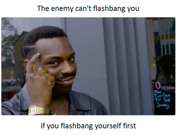 the enemy can't flashbang you if you flashing yourself first