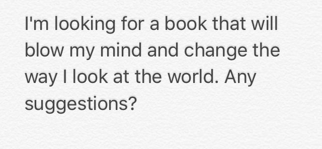 i'm looking for a book that will blow my mind and change the way i look at the world, any suggestions?