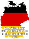 germany is when you go to an empty cinema and still sit on the set seat you got
