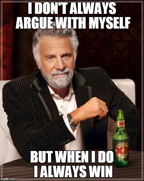 i don't always argue with myself, but when i do i always win, world's most interesting man, meme