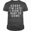 sorry i'm late i didn't want to come, t-shirt