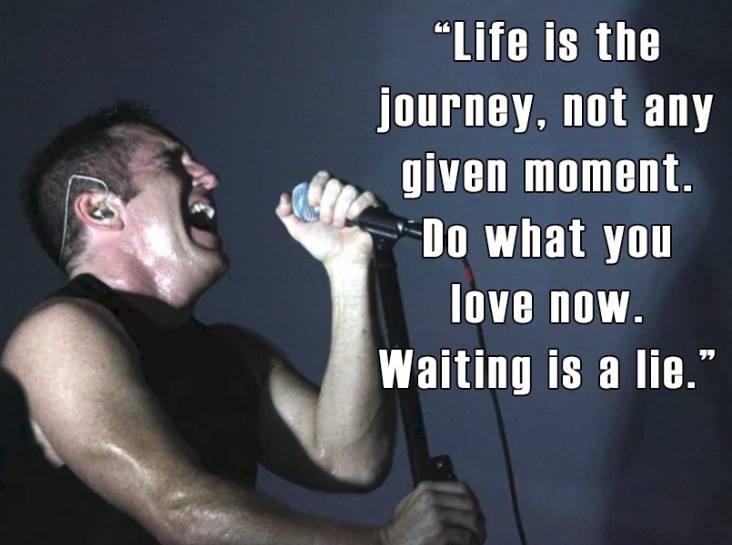 life is the journey, not any given moment, do what you love now, waiting is a lie