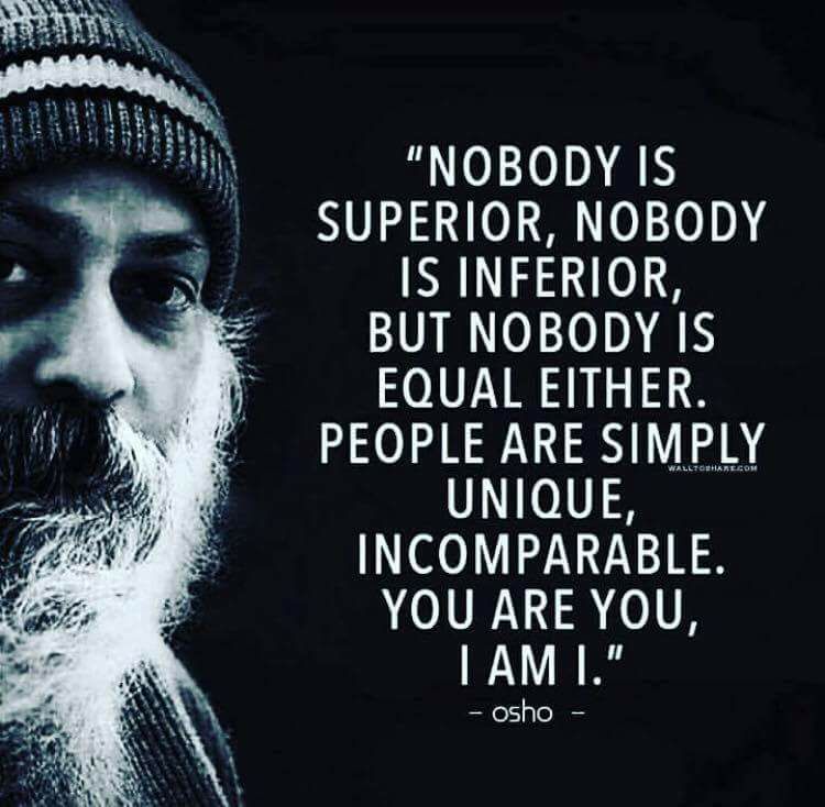 nobody is superior, nobody is inferior, but nobody is equal either, people are simply unique, incomparable