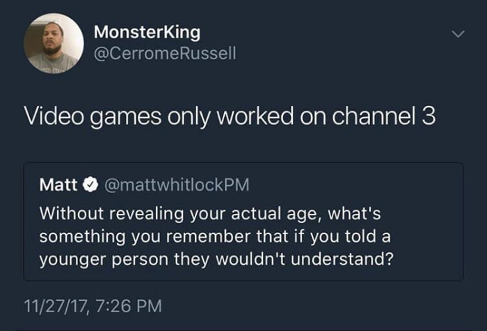 video games only worked on channel 3, without revealing your actual age, what's something that you remember that a younger person would not understand