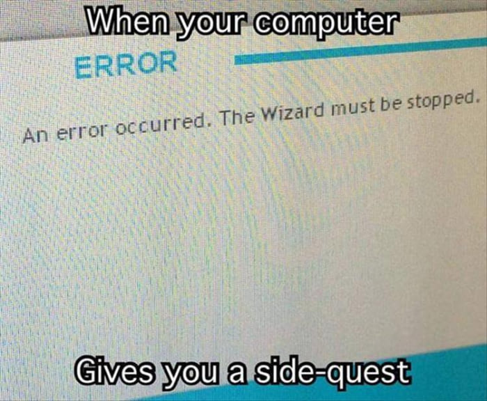 when your computer gives you a side quest, an error occurred, the wizard must be stopped