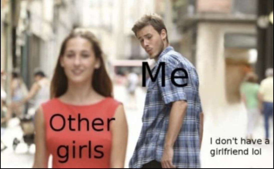 basically, lol, is this meme still relevant?, they don't last like they used to, me, other girls, no girlfriend