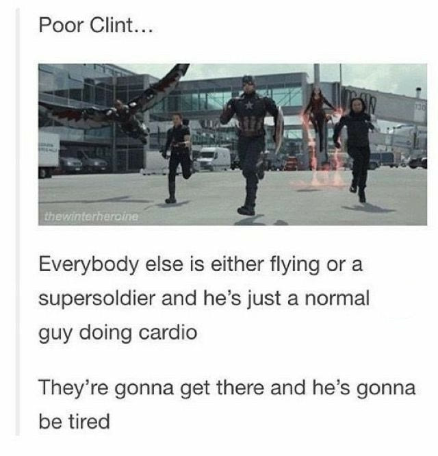poor clint, everybody else is either flying or a super soldier and he's just doing cardio, they're gonna get there and he's gonna be tired