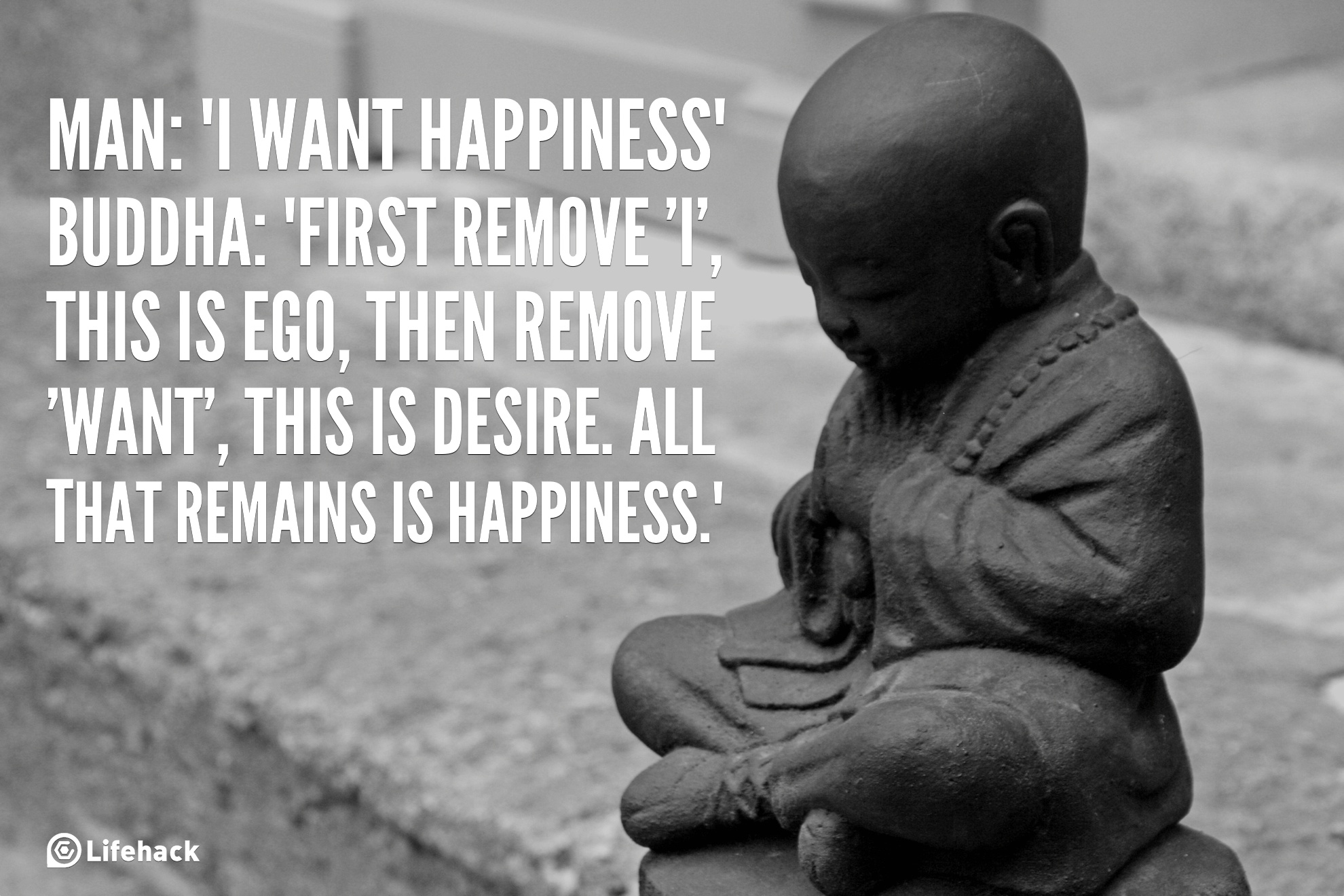 i want happiness, buddha, first remove i, this is ego, then remove want, this is desire, all that remains is happiness