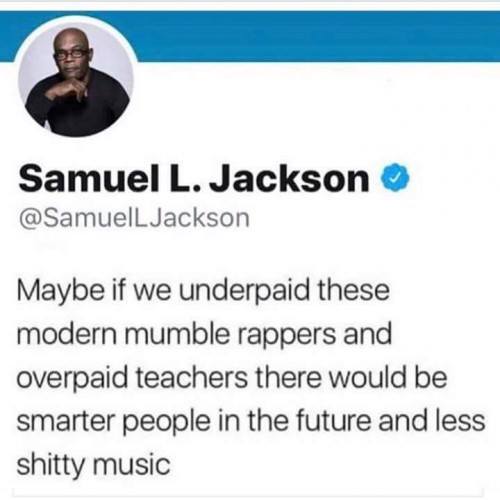 maybe if we underpaid these modern mumble rappers and overpaid teachers there would be smarter people in the future and less shitty music