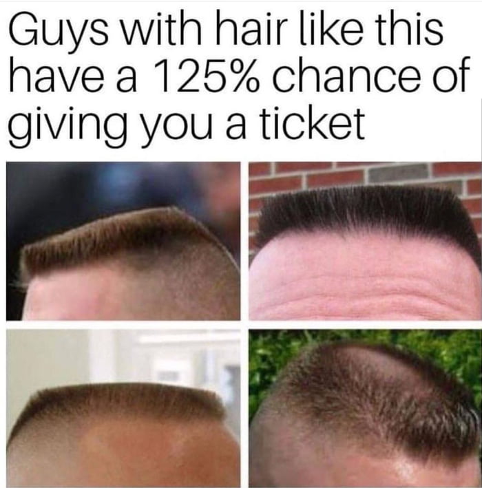 guys with hair like this have a 125% chance of giving you a ticket