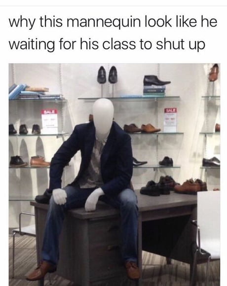 why this mannequin look like he waiting for his class to shut up