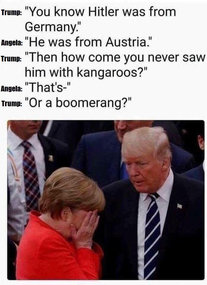 you know hitler was from germany, he was from austria, then how come you never saw him with kangaroos, that'-s, or a boomerang