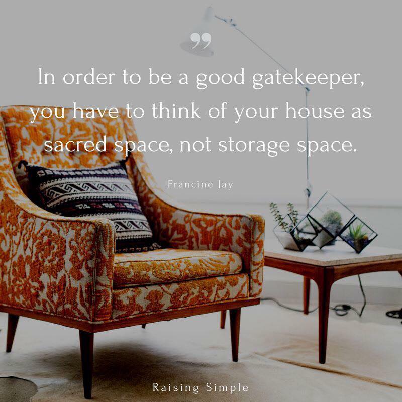 in order to be a good gatekeeper, you have to think of your house as a sacred space, not storage space