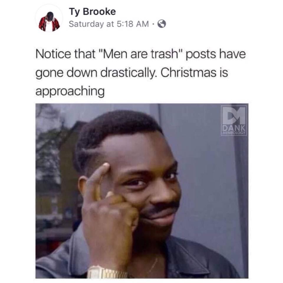 notice that men are trash posts have gone down drastically, christmas is approaching