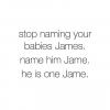 stop naming your babies james, name him jame, he is one jame