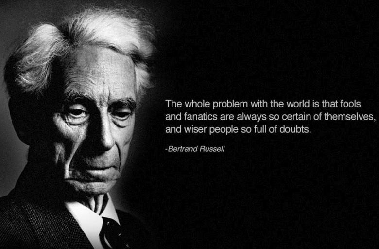 the whole problem with the world is that fools and fanatics are always so certain of themselves, and wiser people so full of doubts, bertrand russell