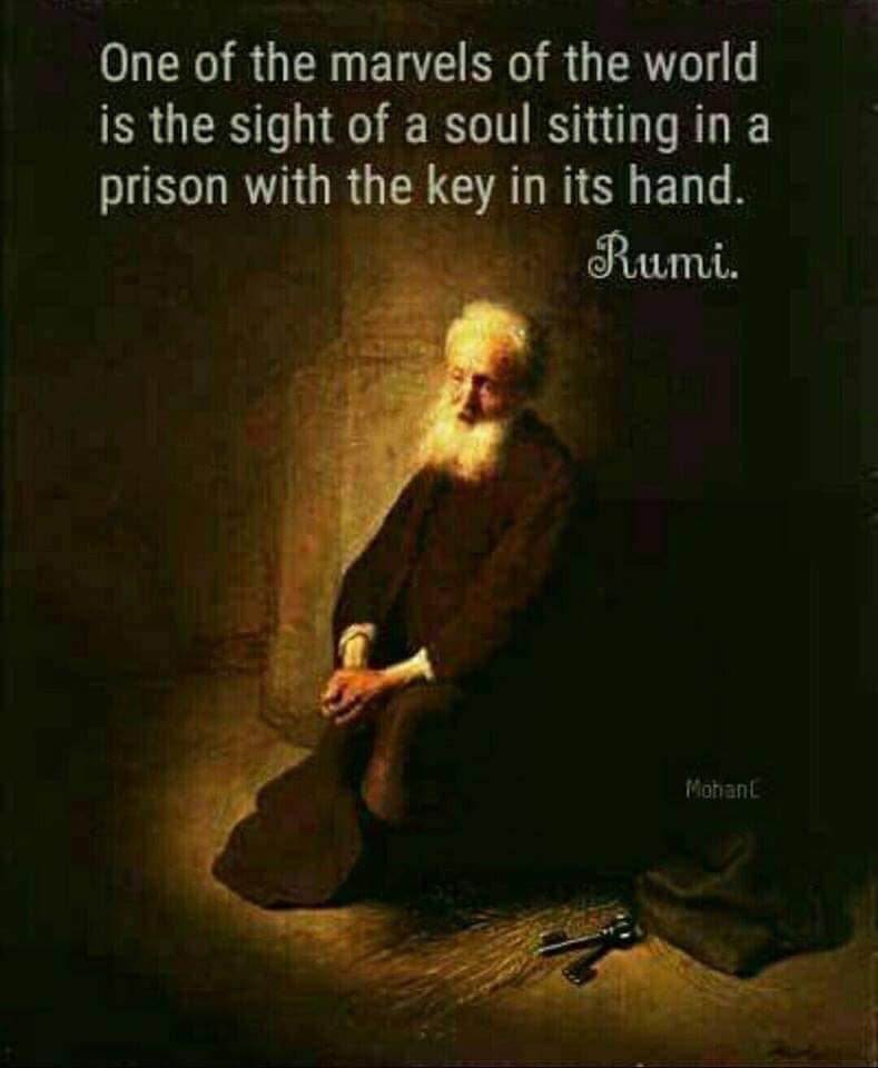 one of the marvels of the world is the sight of a soul sitting in a prison with the key in its hand, rumi