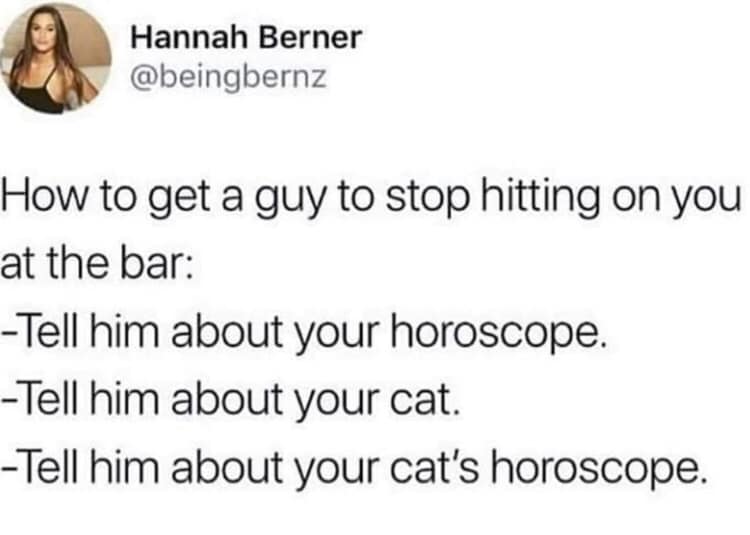 tell him about your cat's horoscope, how to get a guy to stop hitting on you at the bar