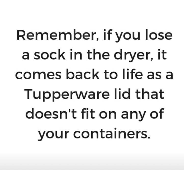 remember, if you lose a sick in the dryer, it comes back to life as a tupperware lid that doesn't fit on any of your containers