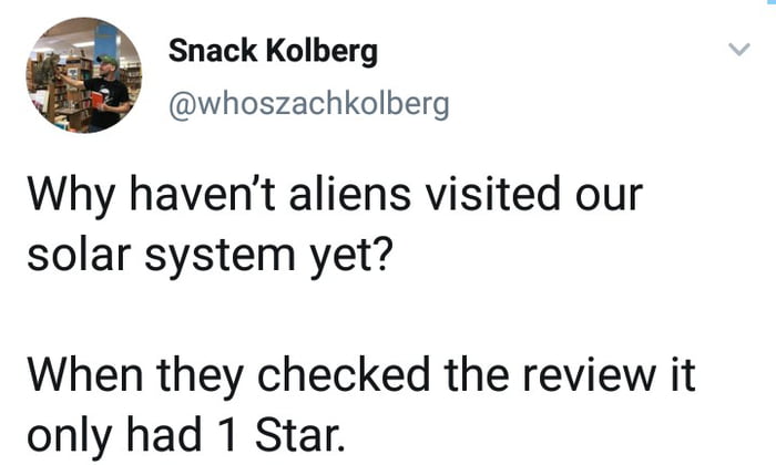 why haven't aliens visited our solar system yet?, when they checked the review it only had 1 star
