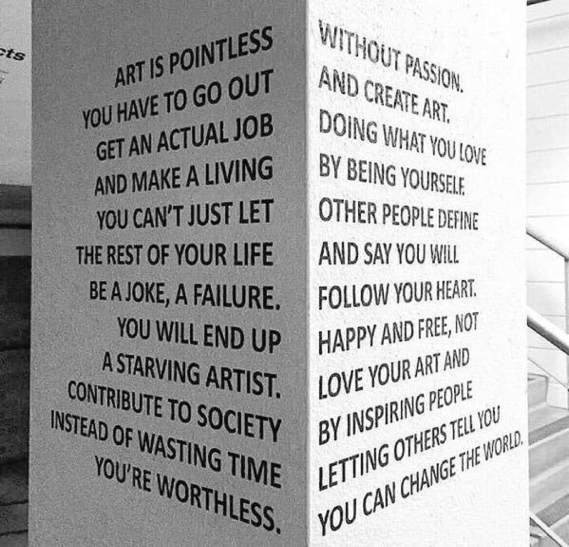 art is pointless without passion, you have to go out and create art, get an actual job doing what you love and make a living by being yourself