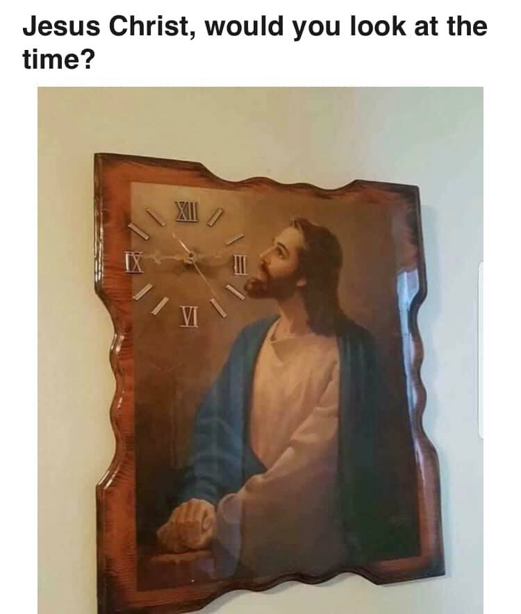 jesus christ, would you look at the time